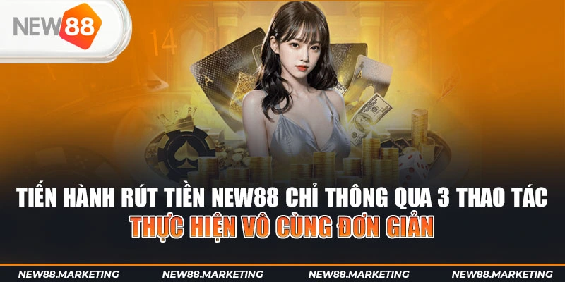 Rút Tiền New88 4 Tiến hành rút tiền New88 chỉ thông qua 3 thao tác thực hiện vô cùng đơn giản